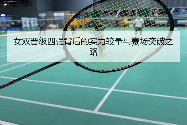女双晋级四强背后的实力较量与赛场突破之路