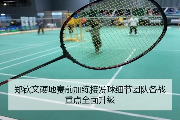 郑钦文硬地赛前加练接发球细节团队备战重点全面升级