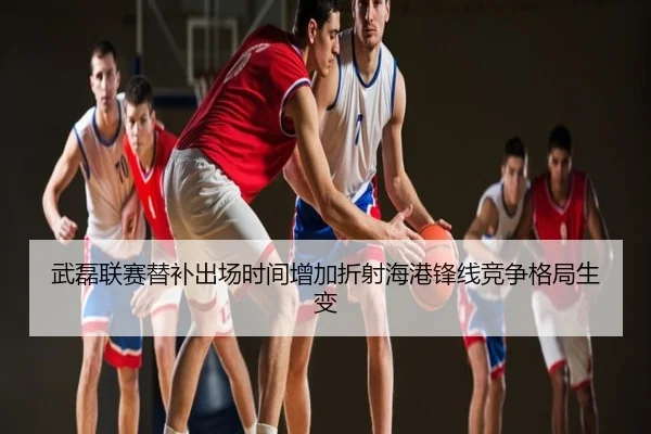 武磊联赛替补出场时间增加折射海港锋线竞争格局生变