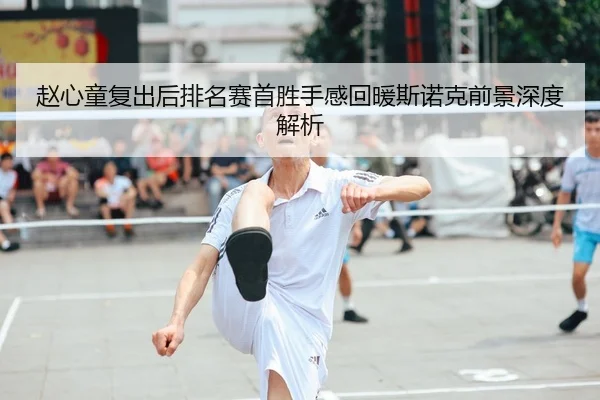 赵心童复出后排名赛首胜手感回暖斯诺克前景深度解析