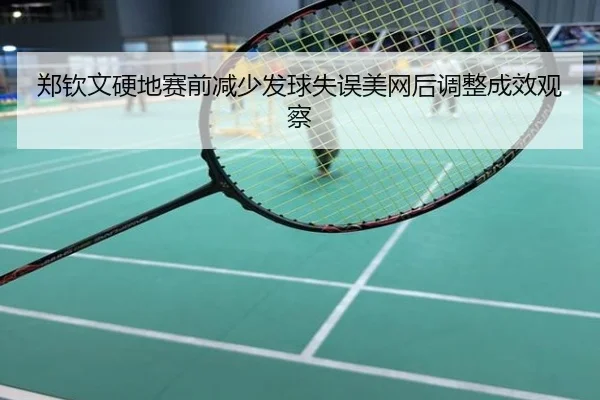 郑钦文硬地赛前减少发球失误美网后调整成效观察